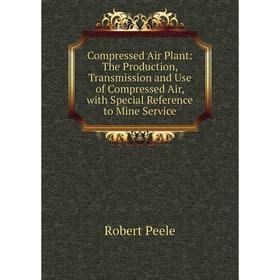 

Книга Compressed Air Plant: The Production, Transmission and Use of Compressed Air, with Special Reference to Mine Service