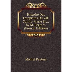 

Книга Histoire Des Trappistes Du Val-Sainte-Marie &c., by M. Peeters. (French Edition)