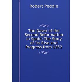 

Книга The Dawn of the Second Reformation in Spain: The Story of Its Rise and Progress from 1852