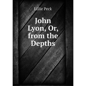 

Книга John Lyon, Or, from the Depths