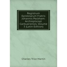 

Книга Registrum Epistolarum Fratris Johannis Peckham: Archiepiscopi Cantuariensis, Volume 3 (Latin Edition)