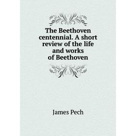 

Книга The Beethoven centennial. A short review of the life and works of Beethoven