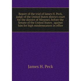 

Книга Report of the trial of James H. Peck, judge of the United States district court for the district of Missouri, before the Senate of the United St