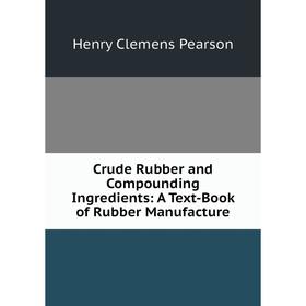 

Книга Crude Rubber and Compounding Ingredients: A Text-Book of Rubber Manufacture