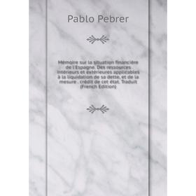 

Книга Mémoire sur la situation financière de l'Espagne Des ressources intérieurs et extérieures applicables à la liquidation de sa dette, et de la mes