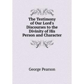 

Книга The Testimony of Our Lord's Discourses to the Divinity of His Person and Character