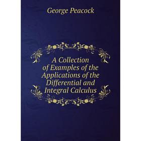 

Книга A Collection of Examples of the Applications of the Differential and Integral Calculus