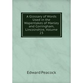 

Книга A Glossary of Words Used in the Wapentakes of Manley and Corringham, Lincolnshire, Volume 23