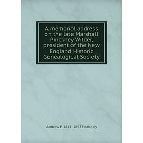 

Книга A memorial address on the late Marshall Pinckney Wilder, president of the New England Historic Genealogical Society