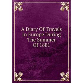 

Книга A Diary Of Travels In Europe During The Summer Of 1881