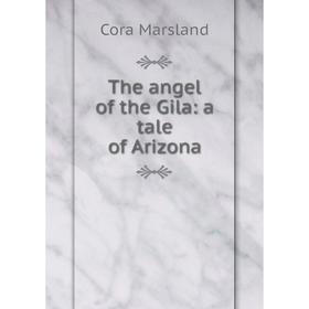 

Книга The angel of the Gila: a tale of Arizona