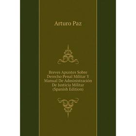 

Книга Breves Apuntes Sobre Derecho Penal Militar Y Manual De Administración De Justicia Militar (Spanish Edition)