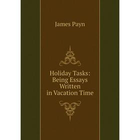 

Книга Holiday Tasks: Being Essays Written in Vacation Time