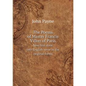 

Книга The Poems of Master Francis Villon of Paris. Now first done into English verse in the original forms