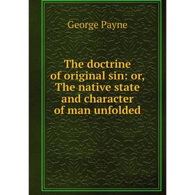 

Книга The doctrine of original sin: or, The native state and character of man unfolded