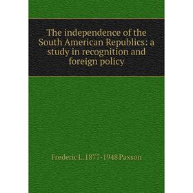 

Книга The independence of the South American Republics: a study in recognition and foreign policy