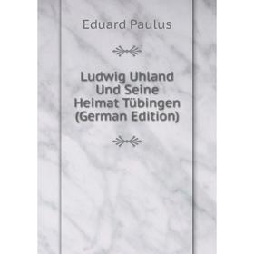 

Книга Ludwig Uhland Und Seine Heimat Tübingen