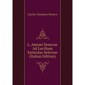 

Книга L. Annaei Senecae Ad Lucilium Epistolae Selectae