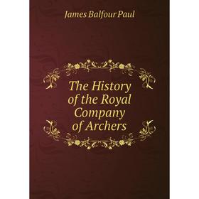 

Книга The History of the Royal Company of Archers