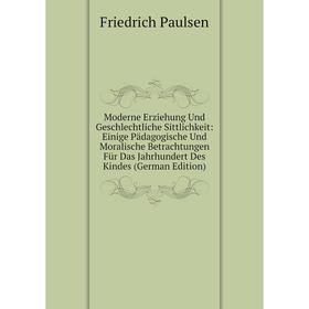 

Книга Moderne Erziehung Und Geschlechtliche Sittlichkeit: Einige Pädagogische Und Moralische Betrachtungen Für Das Jahrhundert Des Kindes