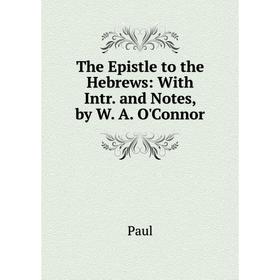 

Книга The Epistle to the Hebrews: With Intr. and Notes, by W. A. O'Connor
