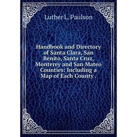 

Книга Handbook and Directory of Santa Clara, San Benito, Santa Cruz, Monterey and San Mateo Counties: Including a Map of Each County