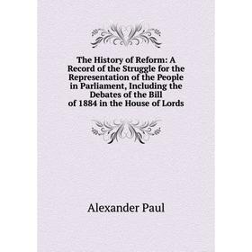 

Книга The History of Reform: A Record of the Struggle for the Representation of the People in Parliament, Including the Debates of the Bill of 1884 in