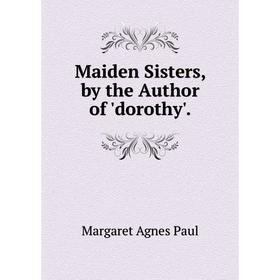

Книга Maiden Sisters, by the Author of 'dorothy'
