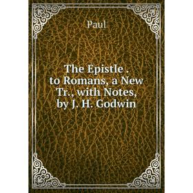 

Книга The Epistle. to Romans, a New Tr., with Notes, by J. H. Godwin