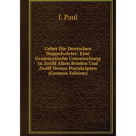 

Книга Ueber Die Deutschen Doppelwörter: Eine Grammatische Untersuchung in Zwölf Alten Briefen Und Zwölf Neuen Postskripten (German Edition)