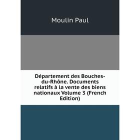 

Книга Département des Bouches-du-Rhône. Documents relatifs à la vente des biens nationaux Volume 3 (French Edition)