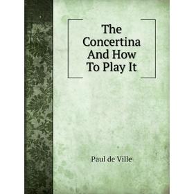 

Книга The Concertina And How To Play It