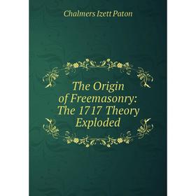 

Книга The Origin of Freemasonry: The 1717 Theory Exploded