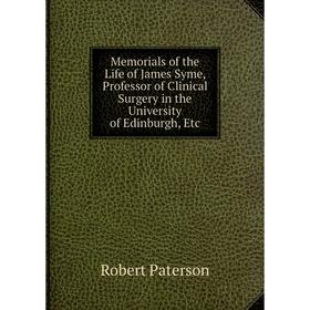 

Книга Memoria ls of the Life of James Syme, Professor of Clinical Surgery in the University of Edinburgh
