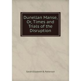 

Книга Dunellan Manse, Or, Times and Trials of the Disruption