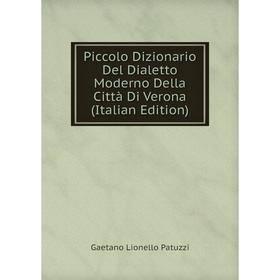 

Книга Piccolo Dizionario Del Dialetto Moderno Della Città Di Verona (Italian Edition)