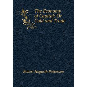 

Книга The Economy of Capital: Or Gold and Trade