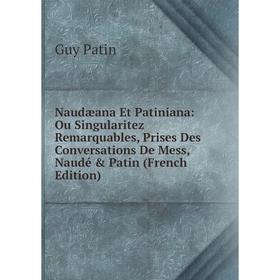 

Книга Naudæana Et Patiniana: Ou Singularitez Remarquables, Prises Des Conversations De Mess, Naudé & Patin