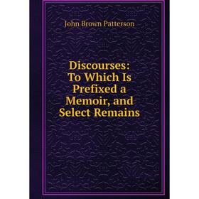 

Книга Discourses: To Which Is Prefixed a Memoir, and Select Remains