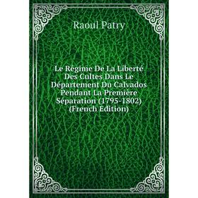 

Книга Le Régime De La Liberté Des Cultes Dans Le Département Du Calvados Pendant La Première Séparation (1795-1802)