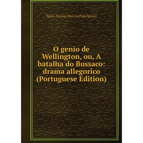 

Книга O genio de Wellington, ou, A batalha do Bussaco: drama allegorico (Portuguese Edition)