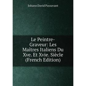 

Книга Le Peintre-Graveur: Les Maîtres Italiens Du Xve Et Xvie Siècle