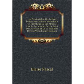 

Книга Les Provinciales: Ou, Lettres Écrites Par Louis De Montalte À Un Provincial De Ses Amis Et Aux Rr Pp Jésuites Sur Le Sujet De La Morale Et De La