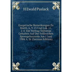 

Книга Exegetische Bemerkungen Zu Matth. 6, 9-13 Und Luk. 11, 2-4: Ein Vortrag Teilweise Gehalten Auf Der Fellinschen Sprengelssynode Am 1 Juni 1904 A.