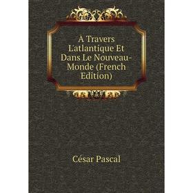 

Книга À Travers L'atlantique Et Dans Le Nouveau-Monde (French Edition)