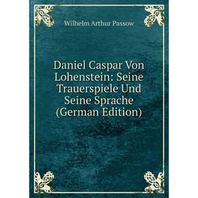 

Книга Daniel Caspar Von Lohenstein: Seine Trauerspiele Und Seine Sprache (German Edition)