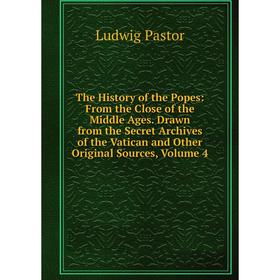 

Книга The History of the Popes: From the Close of the Middle Ages. Drawn from the Secret Archives of the Vatican and Other Original Sources, Volume 4
