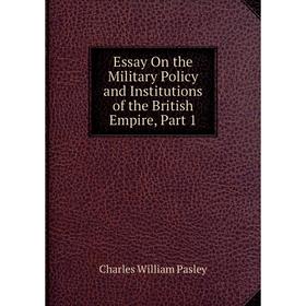 

Книга Essay On the Military Policy and Institutions of the British Empire, Part 1