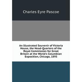 

Книга An Illustrated Souvenir of Victoria House, the Head-Quarters of the Royal Commission for Great Britain at the World's Columbian Exposition, Chic