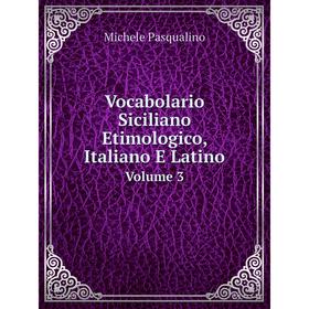 

Книга Vocabolario Siciliano Etimologico, Italiano E Latino. Volume 3